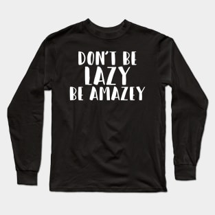 Don't Be Lazy, Be Amazey Long Sleeve T-Shirt